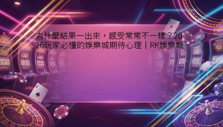 為什麼結果一出來，感受常常不一樣？2026玩家必懂的娛樂城期待心理｜RK娛樂城