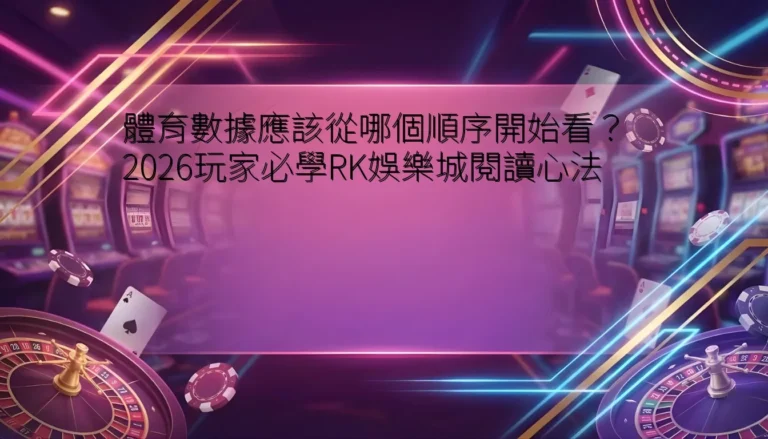 體育數據應該從哪個順序開始看？2026玩家必學RK娛樂城閱讀心法