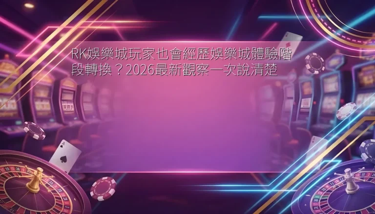 RK娛樂城玩家也會經歷娛樂城體驗階段轉換？2026最新觀察一次說清楚