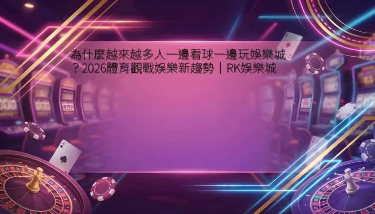 為什麼越來越多人一邊看球一邊玩娛樂城？2026體育觀戰娛樂新趨勢｜RK娛樂城